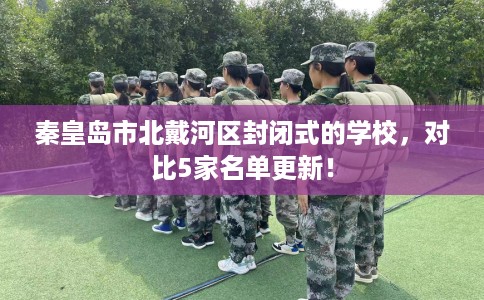 秦皇岛市北戴河区封闭式的学校，对比5家名单更新！