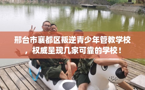 邢台市襄都区叛逆青少年管教学校，权威呈现几家可靠的学校！