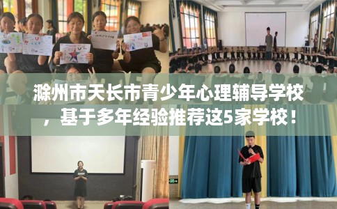 滁州市天长市青少年心理辅导学校,基于多年经验推荐这5家学校! 滁州市天长市青少年心理辅导学校,基于多年经验推荐这5家学校!