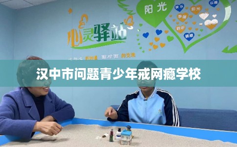 汉中市问题青少年戒网瘾学校
