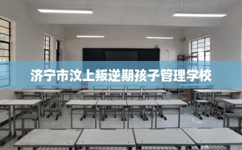 济宁市汶上叛逆期孩子管理学校