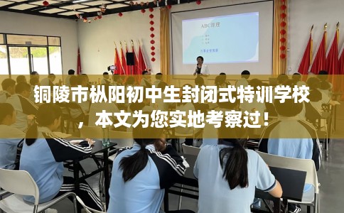 铜陵市枞阳初中生封闭式特训学校，本文为您实地考察过！