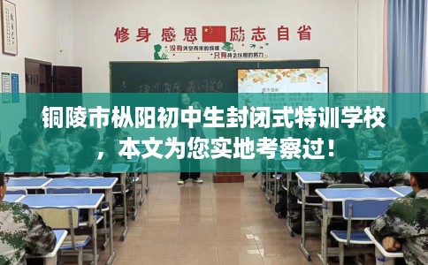 铜陵市枞阳初中生封闭式特训学校，本文为您实地考察过！
