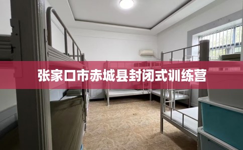 张家口市赤城县封闭式训练营