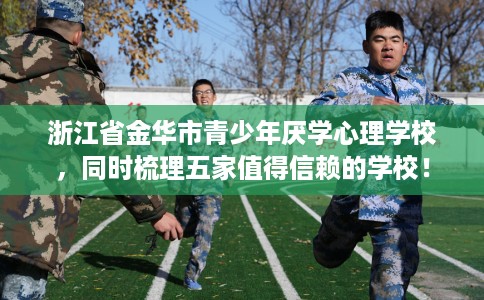 浙江省金华市青少年厌学心理学校，同时梳理五家值得信赖的学校！