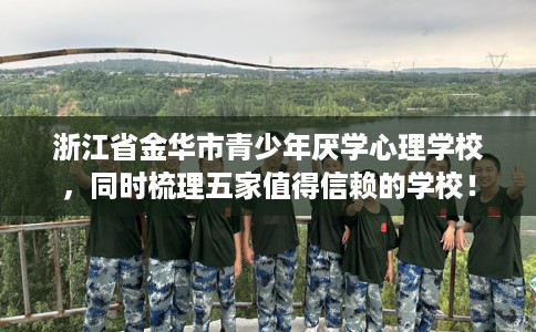 浙江省金华市青少年厌学心理学校，同时梳理五家值得信赖的学校！