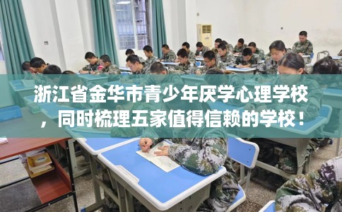 浙江省金华市青少年厌学心理学校，同时梳理五家值得信赖的学校！