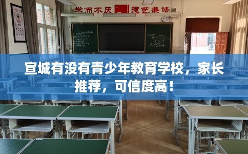 宣城有没有青少年教育学校，家长推荐，可信度高！