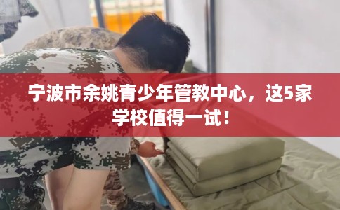 宁波市余姚青少年管教中心，这5家学校值得一试！