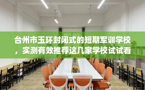 台州市玉环封闭式的短期军训学校，实测有效推荐这几家学校试试看！