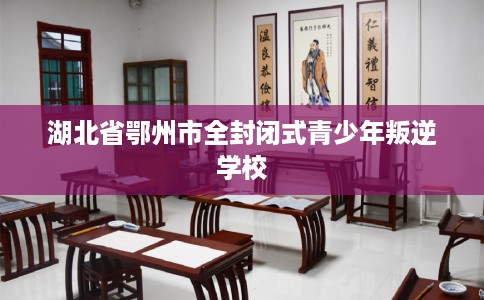 湖北省鄂州市全封闭式青少年叛逆学校