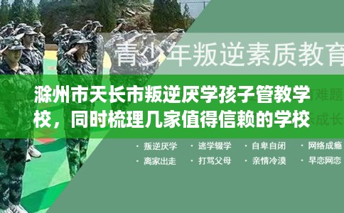 滁州市天长市叛逆厌学孩子管教学校，同时梳理几家值得信赖的学校！