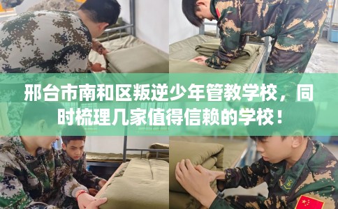 邢台市南和区叛逆少年管教学校，同时梳理几家值得信赖的学校！