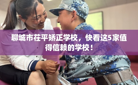 聊城市茌平矫正学校，快看这5家值得信赖的学校！