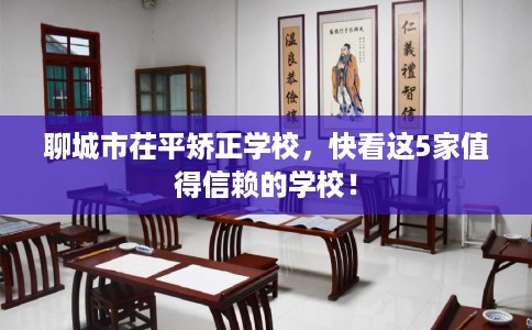 聊城市茌平矫正学校，快看这5家值得信赖的学校！