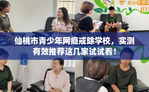 仙桃市青少年网瘾戒除学校，实测有效推荐这几家试试看！