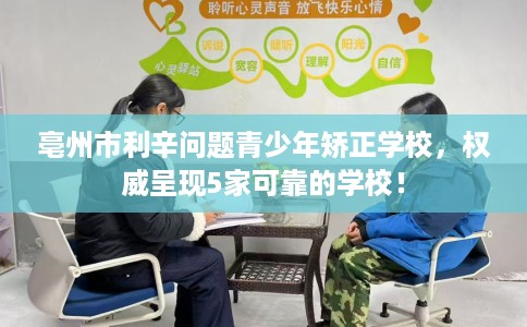 亳州市利辛问题青少年矫正学校，权威呈现5家可靠的学校！