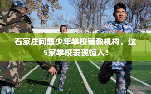 石家庄问题少年学校管教机构，这5家学校表现惊人！