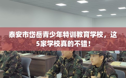 泰安市岱岳青少年特训教育学校，这5家学校真的不错！