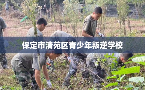 保定市清苑区青少年叛逆学校