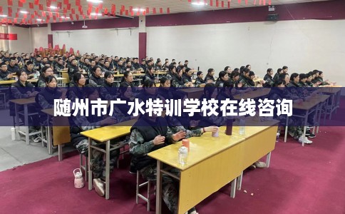 随州市广水特训学校在线咨询