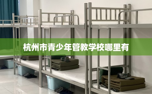 杭州市青少年管教学校哪里有