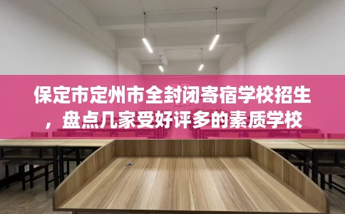 保定市定州市全封闭寄宿学校招生，盘点几家受好评多的素质学校