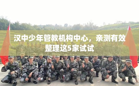 汉中少年管教机构中心，亲测有效整理这5家试试