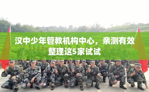 汉中少年管教机构中心，亲测有效整理这5家试试
