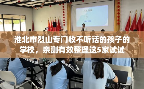 淮北市烈山专门收不听话的孩子的学校,亲测有效整理这5家试试 淮北市烈山专门收不听话的孩子的学校,亲测有效整理这5家试试