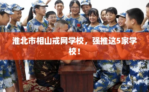 淮北市相山戒网学校，强推这5家学校！