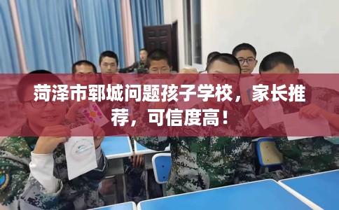 菏泽市郓城问题孩子学校，家长推荐，可信度高！