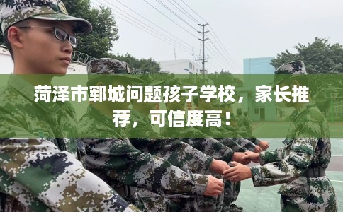 菏泽市郓城问题孩子学校，家长推荐，可信度高！