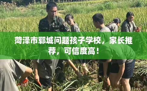 菏泽市郓城问题孩子学校，家长推荐，可信度高！