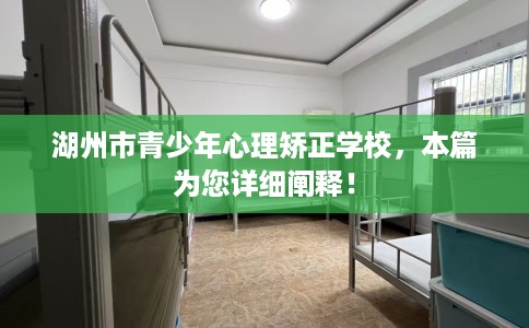 湖州市青少年心理矫正学校，本篇为您详细阐释！
