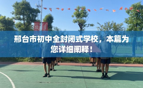 邢台市初中全封闭式学校,本篇为您详细阐释! 邢台市初中全封闭式学校,本篇为您详细阐释!
