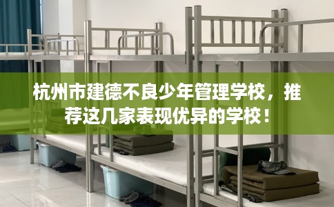 杭州市建德不良少年管理学校,推荐这几家表现优异的学校! 杭州市建德不良少年管理学校,推荐这几家表现优异的学校!