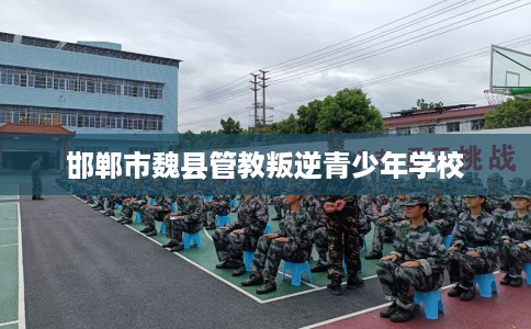 邯郸市魏县管教叛逆青少年学校