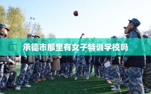 承德市那里有女子特训学校吗