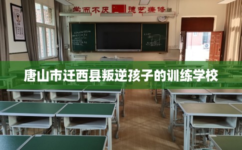 唐山市迁西县叛逆孩子的训练学校