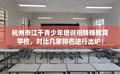 杭州市江干青少年培训班特殊教育学校，对比几家排名进行出炉！
