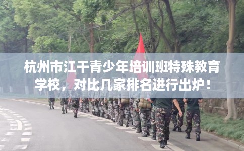 杭州市江干青少年培训班特殊教育学校，对比几家排名进行出炉！