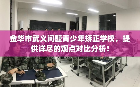 金华市武义问题青少年矫正学校，提供详尽的观点对比分析！