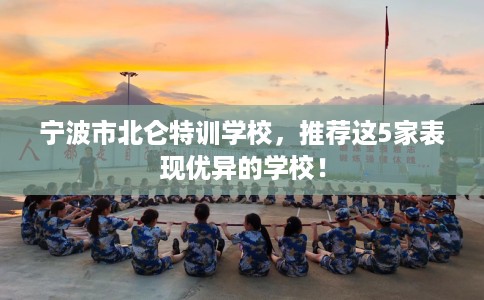 宁波市北仑特训学校，推荐这5家表现优异的学校！
