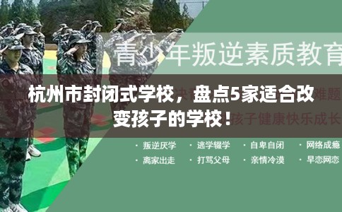 杭州市封闭式学校，盘点5家适合改变孩子的学校！