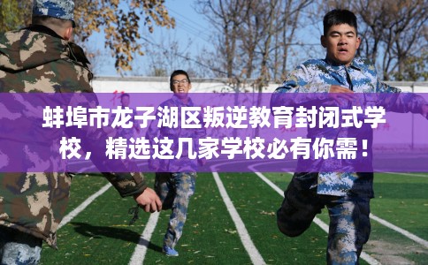 蚌埠市龙子湖区叛逆教育封闭式学校,精选这几家学校必有你需! 蚌埠市龙子湖区叛逆教育封闭式学校,精选这几家学校必有你需!