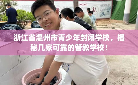 浙江省温州市青少年封闭学校，揭秘几家可靠的管教学校！