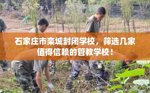 石家庄市栾城封闭学校，筛选几家值得信赖的管教学校！