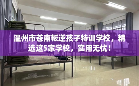 温州市苍南叛逆孩子特训学校，精选这5家学校，实用无忧！