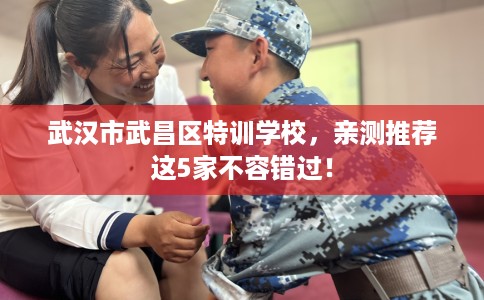 武汉市武昌区特训学校，亲测推荐这5家不容错过！